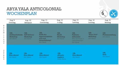 Abya Yala Anticolonial Wochenplan 9. August, 16 Uhr antifaschistische Workshop, 19 Uhr Kinoabend 10 August, 16 Uhr self defense workshop, 19 Uhr Kinoabend 11. August 16 Uhr Kritik des Hyperextraktivusmus und Umweltkampf, 19 Uhr Kinoabend 12. August 16 Uhr Musikworkshop, 19 Uhr Alicanto Legûero Musikband 13 August 16 Uhr Podiumsdiskussion "Was ist los heute in Lateinamerika?" 19 Uhr Kinoabend 14. August 19 Uhr Buen Vivir Workshop 15. August 16 Uhr Photoausstellung, 19 Uhr Quiz