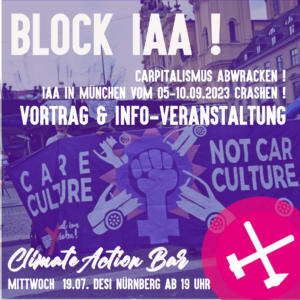 BLOCK IAA!Capitalismus abwracken! IAA in Muenchen vom 05.-10.09.2023 chrashen! Vortrag und Info-Veranstaltung. Climate Action Bar Mittwoch 19.07. DESI Nürnberg ab 19 Uhr. Banner: Care Culture- Not Car Culture, Magentafarbenes Ende Gelände Logo